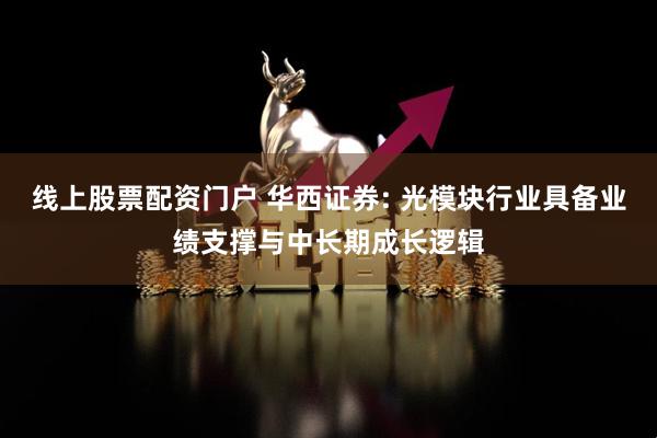 线上股票配资门户 华西证券: 光模块行业具备业绩支撑与中长期成长逻辑