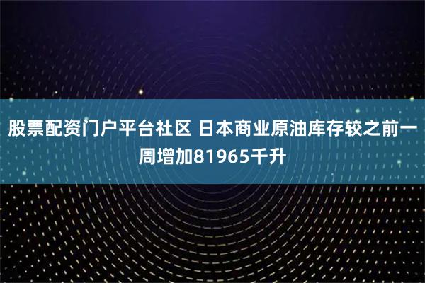 股票配资门户平台社区 日本商业原油库存较之前一周增加81965千升