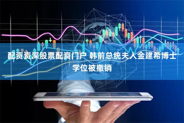 配资资深股票配资门户 韩前总统夫人金建希博士学位被撤销