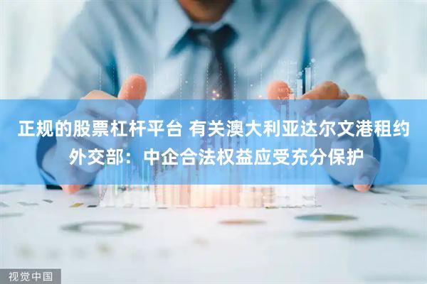 正规的股票杠杆平台 有关澳大利亚达尔文港租约 外交部：中企合法权益应受充分保护