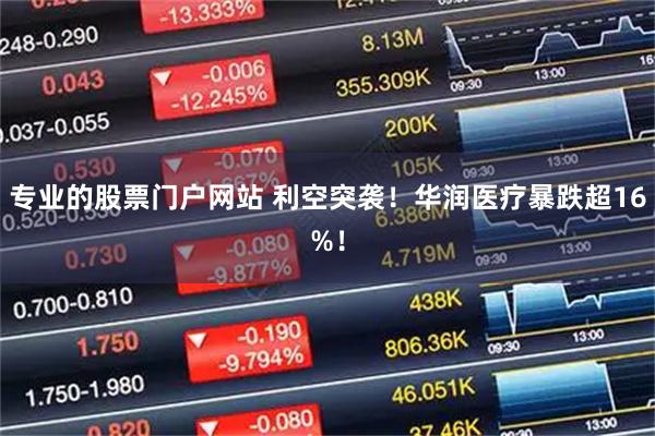专业的股票门户网站 利空突袭！华润医疗暴跌超16%！
