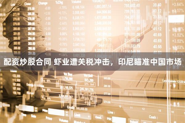 配资炒股合同 虾业遭关税冲击，印尼瞄准中国市场