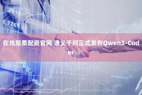 在线股票配资官网 通义千问正式发布Qwen3-Coder