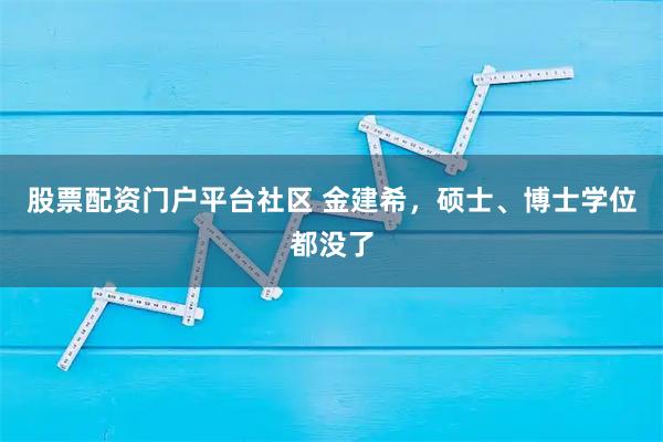 股票配资门户平台社区 金建希，硕士、博士学位都没了