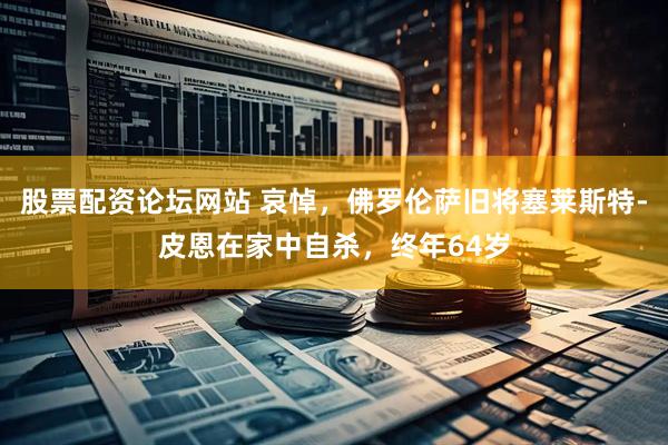 股票配资论坛网站 哀悼，佛罗伦萨旧将塞莱斯特-皮恩在家中自杀，终年64岁